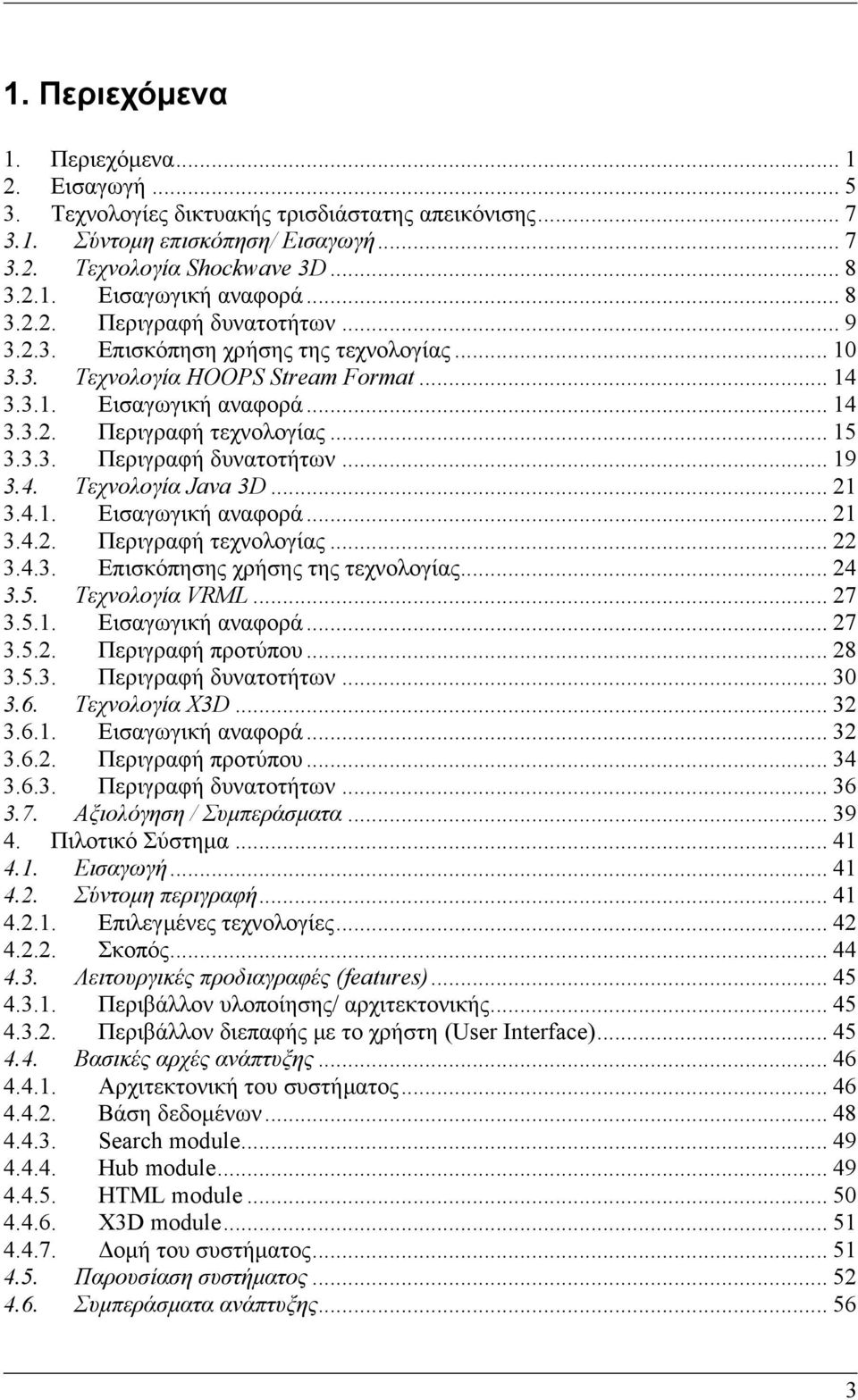 4. Τεχνολογία Java 3D... 21 3.4.1. Εισαγωγική αναφορά... 21 3.4.2. Περιγραφή τεχνολογίας... 22 3.4.3. Επισκόπησης χρήσης της τεχνολογίας... 24 3.5. Τεχνολογία VRML... 27 3.5.1. Εισαγωγική αναφορά... 27 3.5.2. Περιγραφή προτύπου.