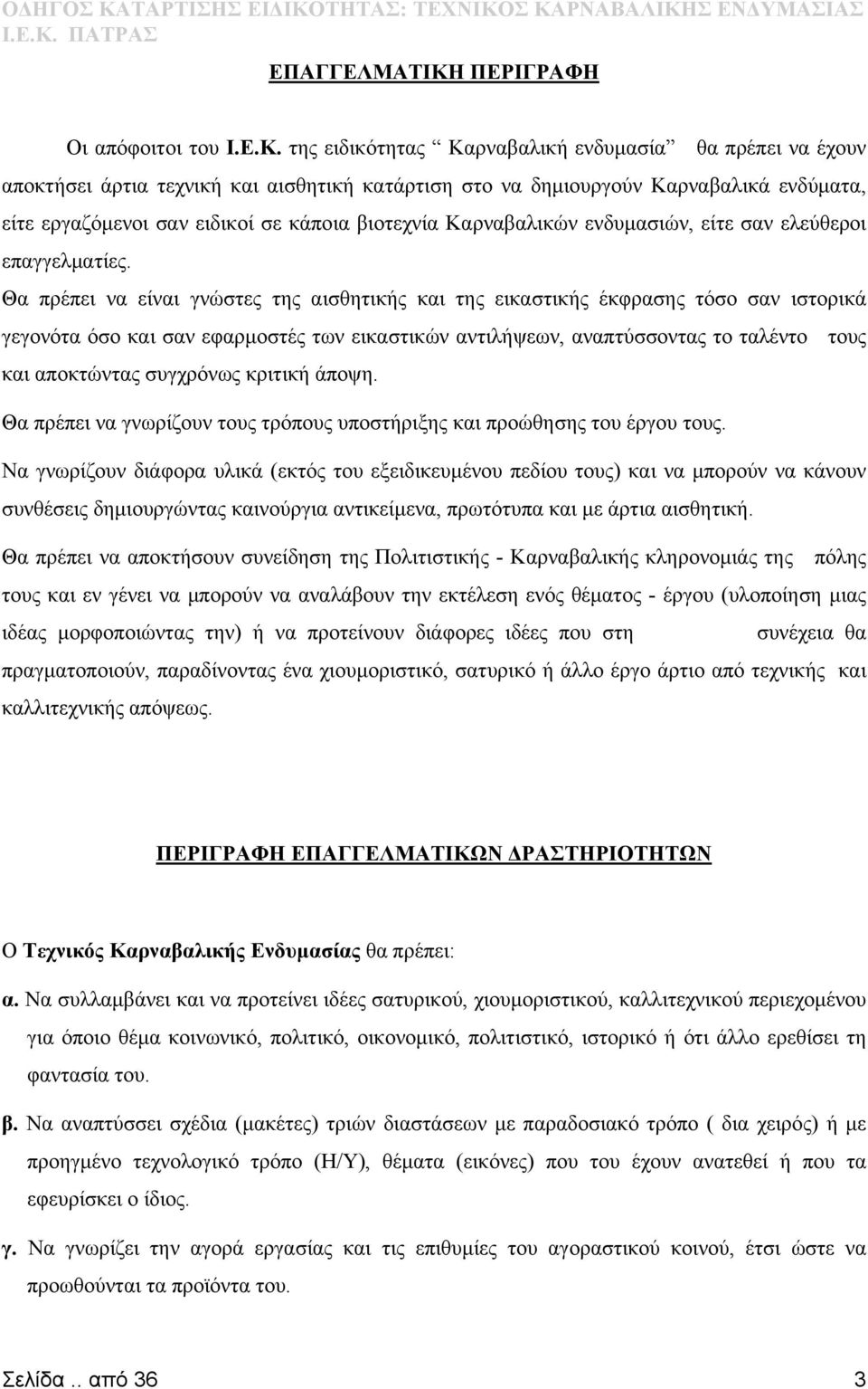 της ειδικότητας Καρναβαλική ενδυμασία θα πρέπει να έχουν αποκτήσει άρτια τεχνική και αισθητική κατάρτιση στο να δημιουργούν Καρναβαλικά ενδύματα, είτε εργαζόμενοι σαν ειδικοί σε κάποια βιοτεχνία