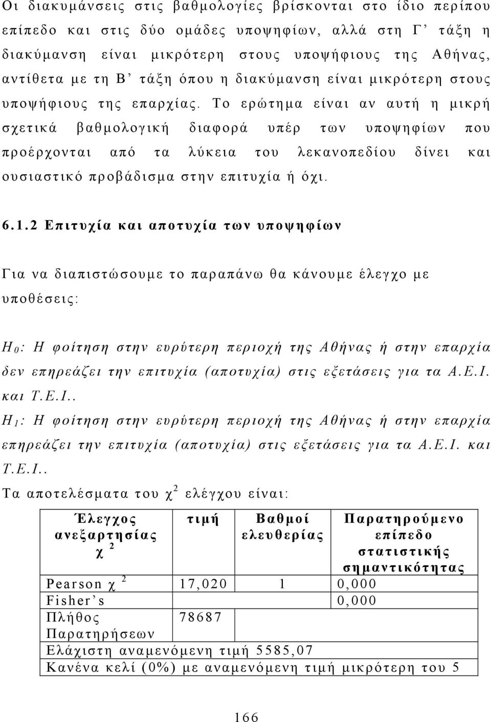 Το ερώτηµα είναι αν αυτή η µικρή σχετικά βαθµολογική διαφορά υπέρ των υποψηφίων που προέρχονται από τα λύκεια του λεκανοπεδίου δίνει και ουσιαστικό προβάδισµα στην επιτυχία ή όχι. 6.1.