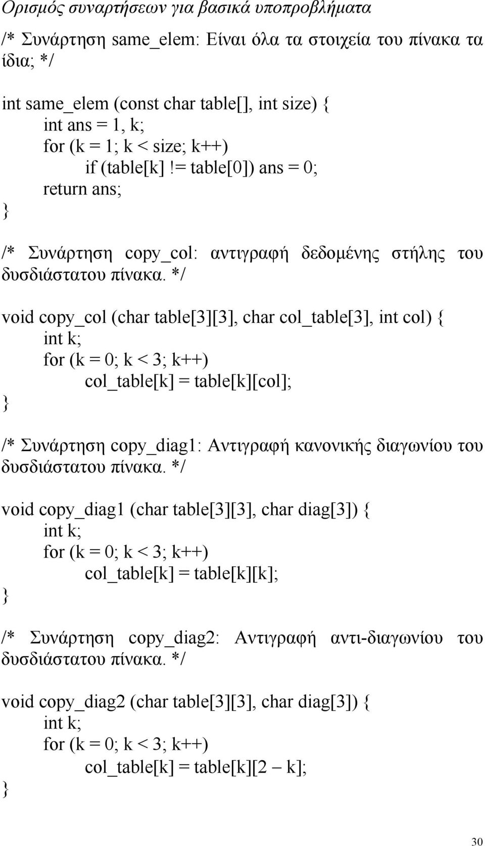 */ void copy_col (char table[3][3], char col_table[3], int col) { int k; for (k = 0; k < 3; k++) col_table[k] = table[k][col]; /* Συνάρτηση copy_diag1: Αντιγραφή κανονικής διαγωνίου του δυσδιάστατου