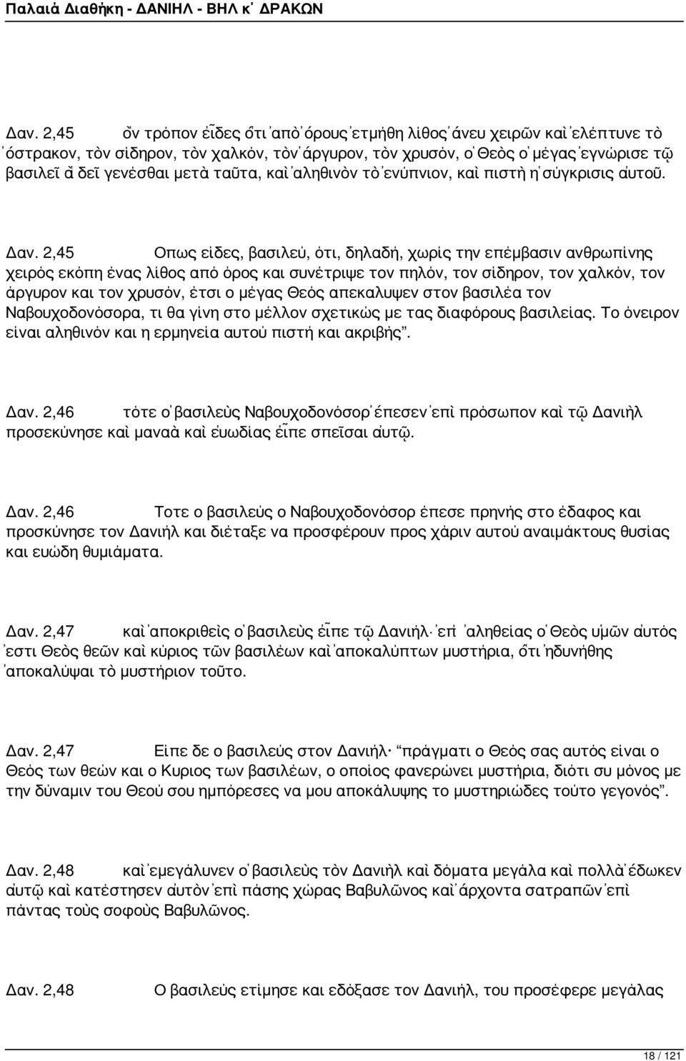 2,45 Οπως είδες, βασιλεύ, ότι, δηλαδή, χωρίς την επέμβασιν ανθρωπίνης χειρός εκόπη ένας λίθος από όρος και συνέτριψε τον πηλόν, τον σίδηρον, τον χαλκόν, τον άργυρον και τον χρυσόν, έτσι ο μέγας Θεός