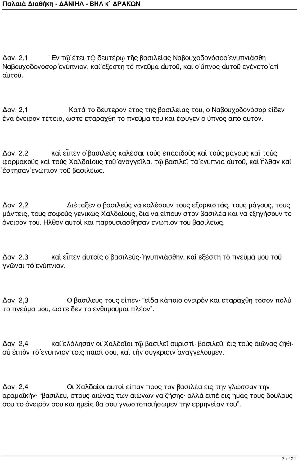 2,2 καὶ εἶπεν ὁ βασιλεὺς καλέσαι τοὺς ἐπαοιδοὺς καὶ τοὺς μάγους καὶ τοὺς φαρμακοὺς καὶ τοὺς Χαλδαίους τοῦ ἀναγγεῖλαι τῷ βασιλεῖ τὰ ἐνύπνια αὐτοῦ, καὶ ἦλθαν καὶ ἔστησαν ἐνώπιον τοῦ βασιλέως. Δαν.