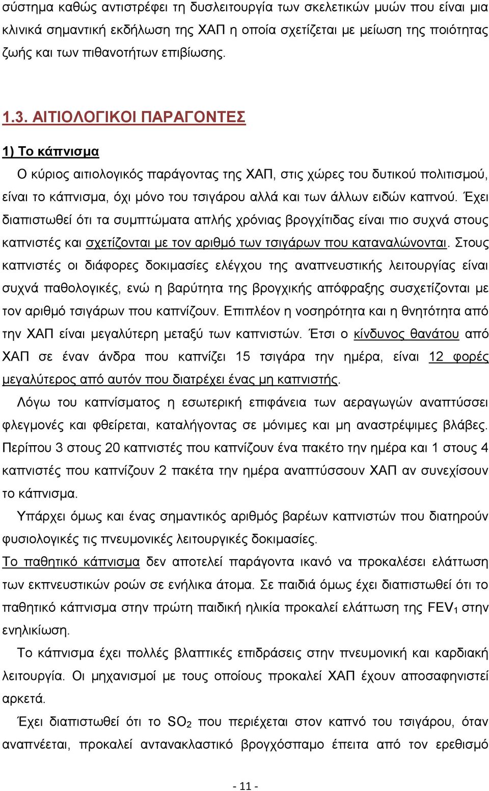 Έχει διαπιστωθεί ότι τα συμπτώματα απλής χρόνιας βρογχίτιδας είναι πιο συχνά στους καπνιστές και σχετίζονται με τον αριθμό των τσιγάρων που καταναλώνονται.