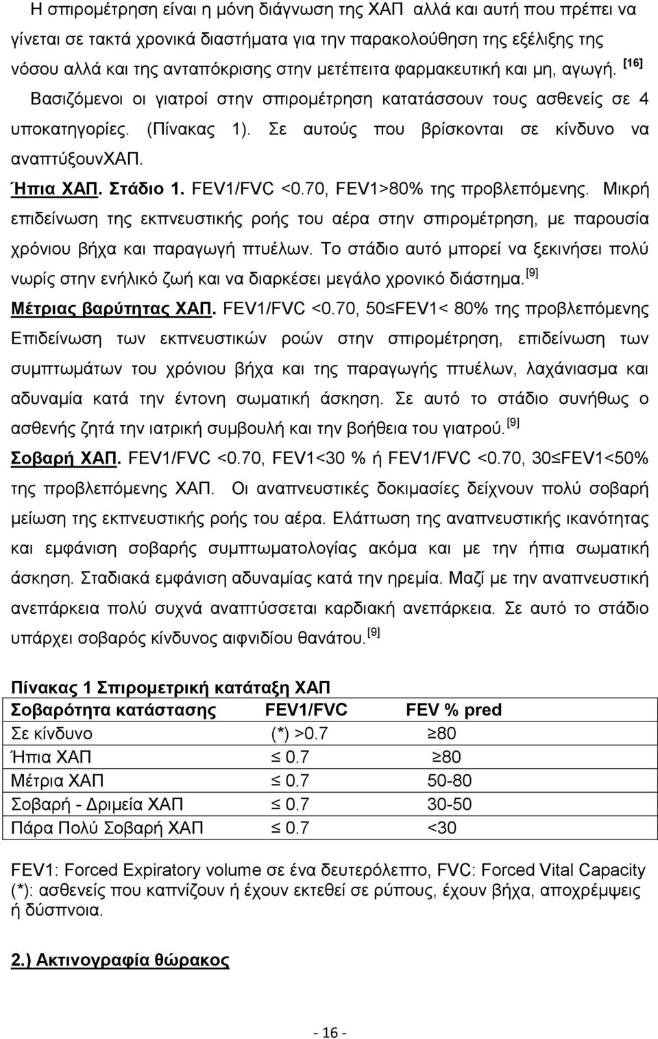 Στάδιο 1. FEV1/FVC <0.70, FEV1>80% της προβλεπόμενης. Μικρή επιδείνωση της εκπνευστικής ροής του αέρα στην σπιρομέτρηση, με παρουσία χρόνιου βήχα και παραγωγή πτυέλων.