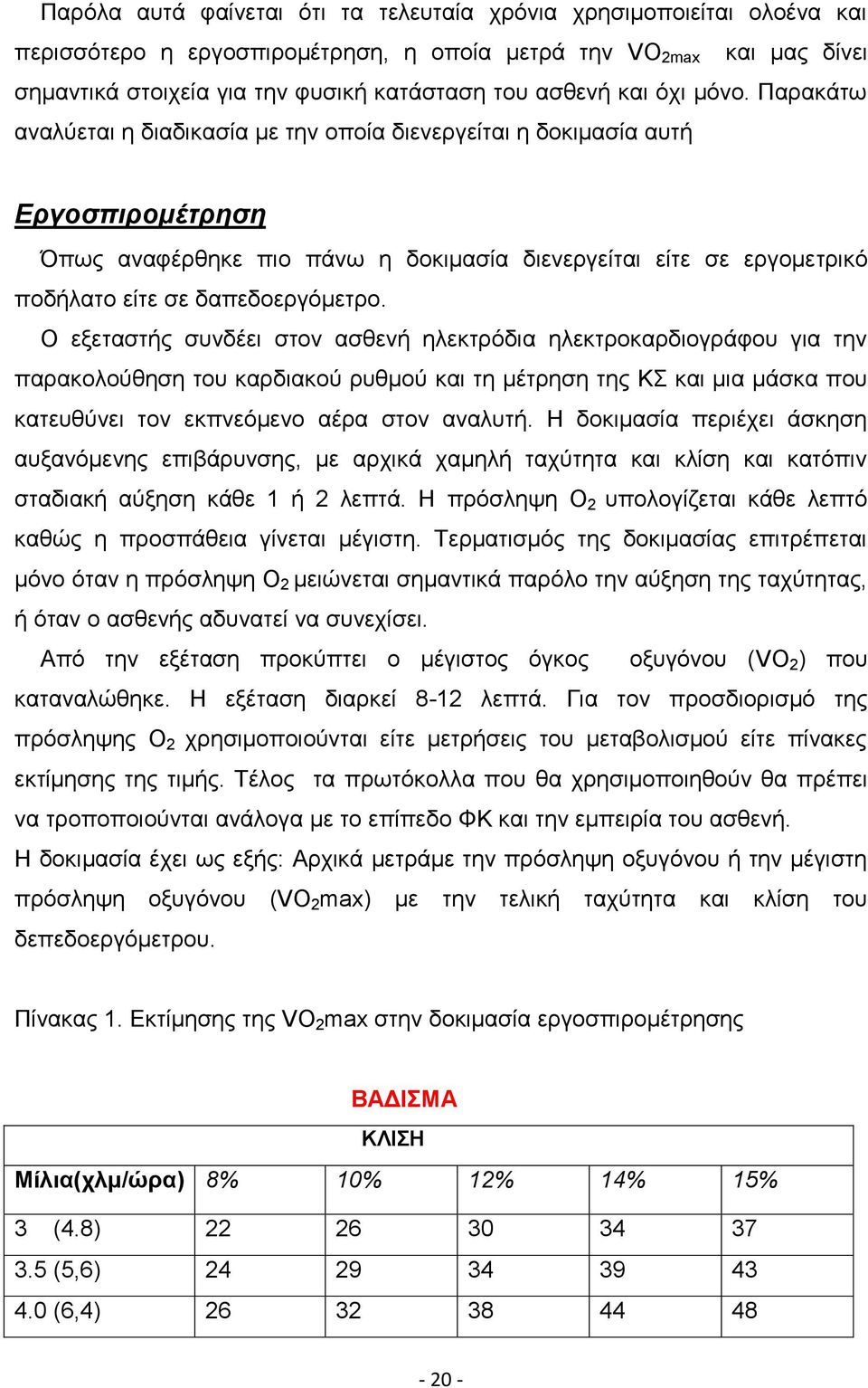 Παρακάτω αναλύεται η διαδικασία με την οποία διενεργείται η δοκιμασία αυτή Εργοσπιρομέτρηση Όπως αναφέρθηκε πιο πάνω η δοκιμασία διενεργείται είτε σε εργομετρικό ποδήλατο είτε σε δαπεδοεργόμετρο.