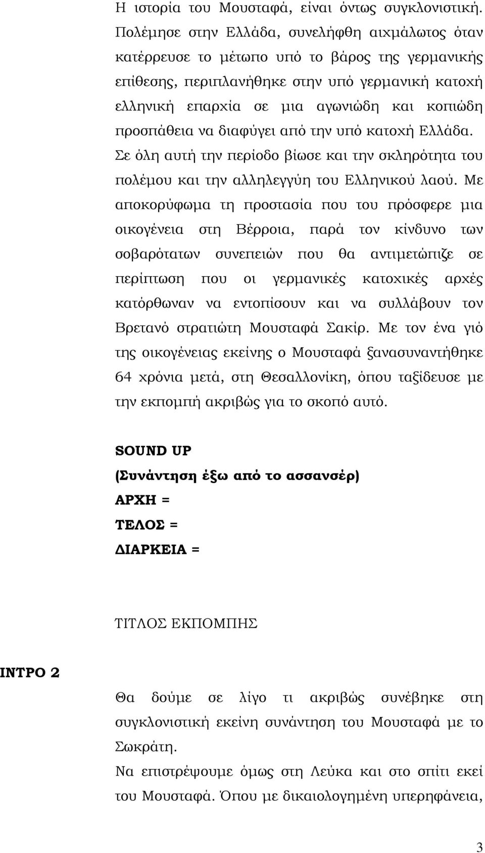 προσπάθεια να διαφύγει από την υπό κατοχή Ελλάδα. Σε όλη αυτή την περίοδο βίωσε και την σκληρότητα του πολέµου και την αλληλεγγύη του Ελληνικού λαού.