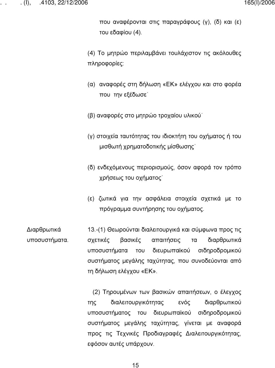 του ιδιοκτήτη του οχήματος ή του μισθωτή χρηματοδοτικής μίσθωσης (δ) ενδεχόμενους περιορισμούς, όσον αφορά τον τρόπο χρήσεως του οχήματος (ε) ζωτικά για την ασφάλεια στοιχεία σχετικά με το πρόγραμμα