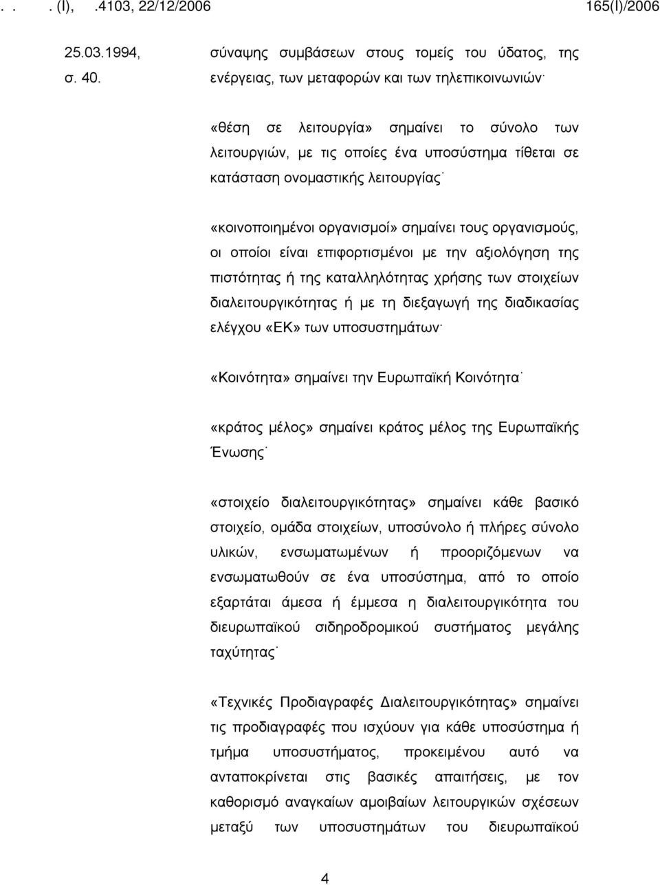 κατάσταση ονομαστικής λειτουργίας «κοινοποιημένοι οργανισμοί» σημαίνει τους οργανισμούς, οι οποίοι είναι επιφορτισμένοι με την αξιολόγηση της πιστότητας ή της καταλληλότητας χρήσης των στοιχείων