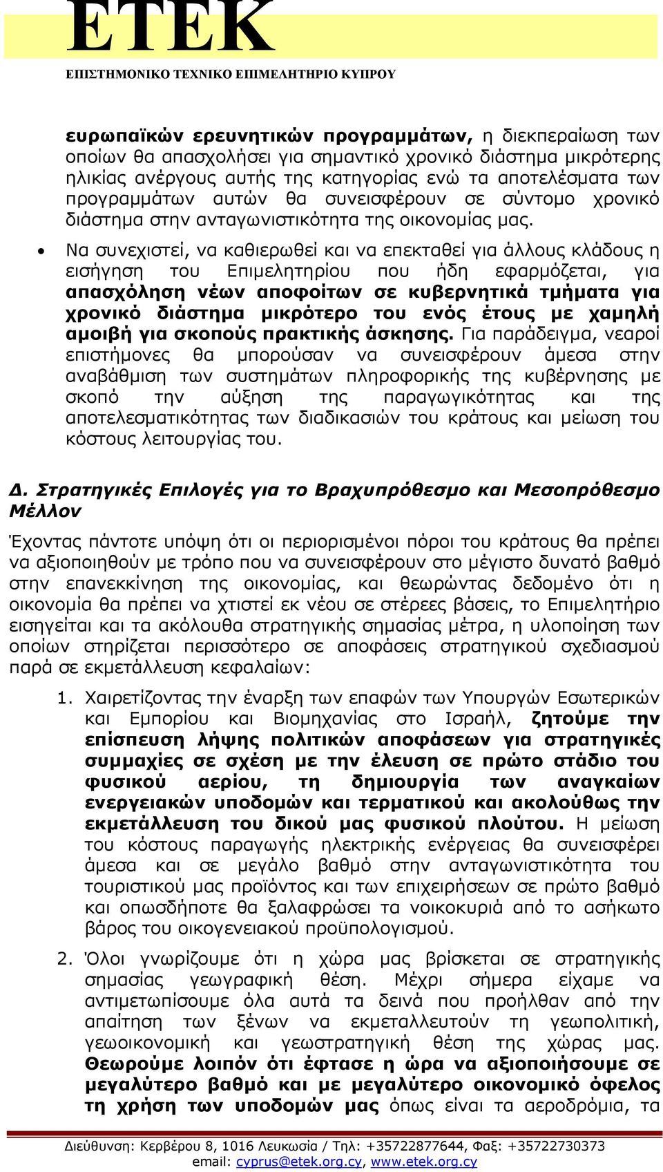 Να συνεχιστεί, να καθιερωθεί και να επεκταθεί για άλλους κλάδους η εισήγηση του Επιμελητηρίου που ήδη εφαρμόζεται, για απασχόληση νέων αποφοίτων σε κυβερνητικά τμήματα για χρονικό διάστημα μικρότερο