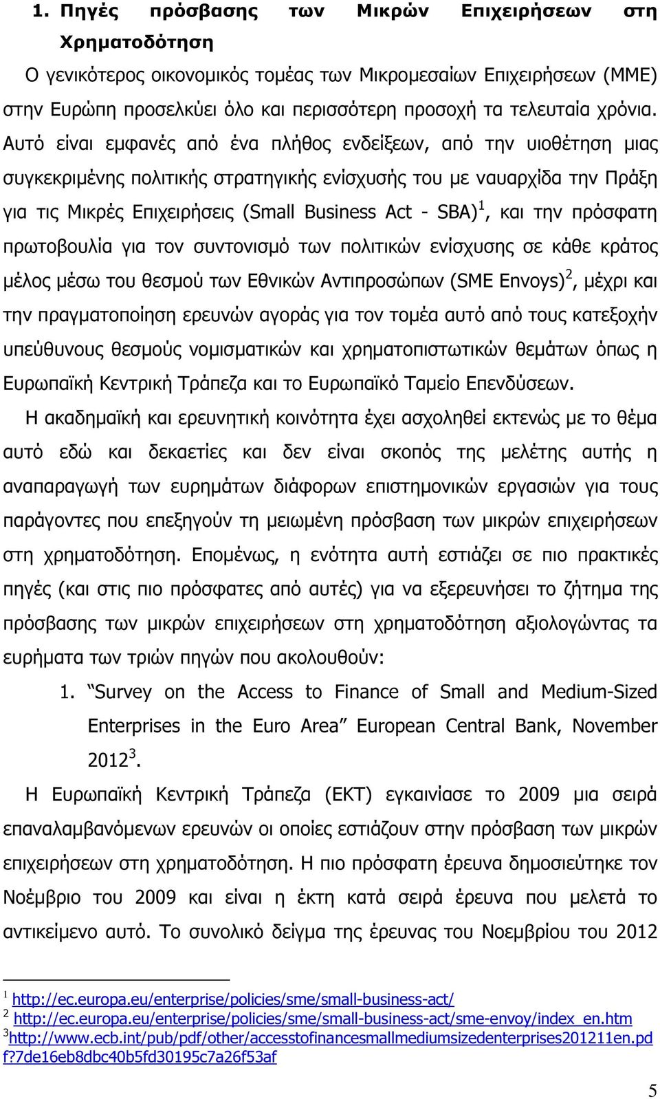 Αυτό είναι εµφανές από ένα πλήθος ενδείξεων, από την υιοθέτηση µιας συγκεκριµένης πολιτικής στρατηγικής ενίσχυσής του µε ναυαρχίδα την Πράξη για τις Μικρές Επιχειρήσεις (Small Business Act - SBA) 1,