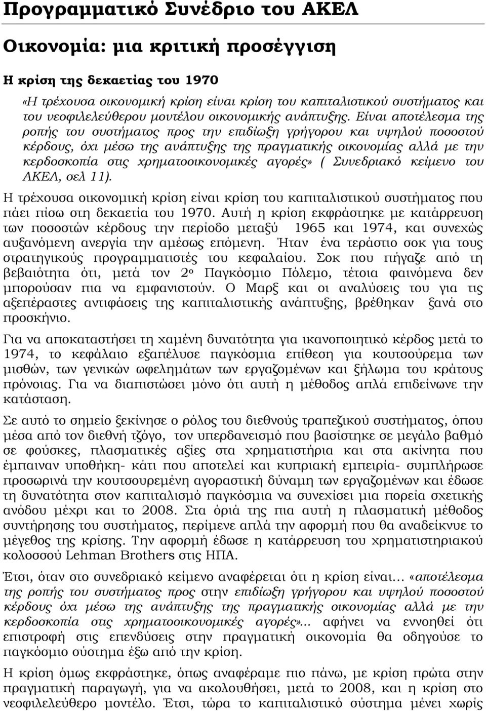 Είναι αποτέλεσμα της ροπής του συστήματος προς την επιδίωξη γρήγορου και υψηλού ποσοστού κέρδους, όχι μέσω της ανάπτυξης της πραγματικής οικονομίας αλλά με την κερδοσκοπία στις χρηματοοικονομικές