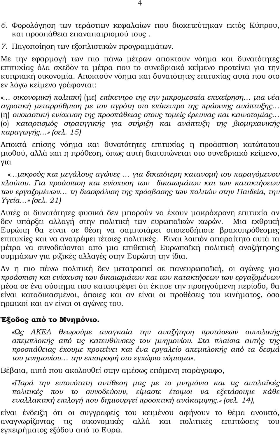 Αποκτούν νόημα και δυνατότητες επιτυχίας αυτά που στο εν λόγω κείμενο γράφονται: «οικονομική πολιτική (με) επίκεντρο της την μικρομεσαία επιχείρηση μια νέα αγροτική μεταρρύθμιση με τον αγρότη στο