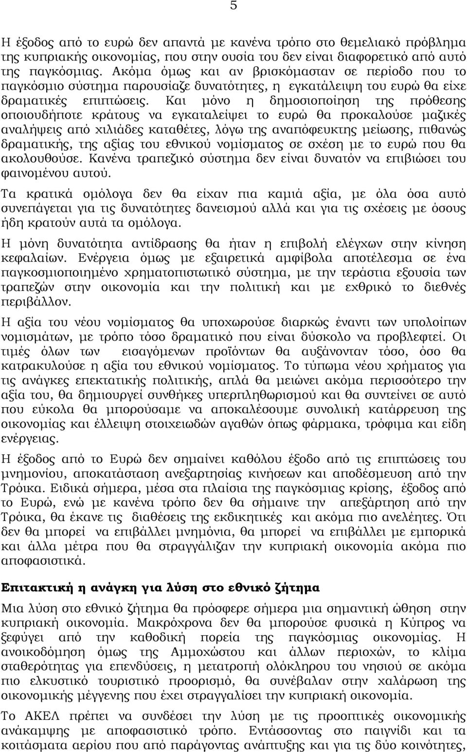 Και μόνο η δημοσιοποίηση της πρόθεσης οποιουδήποτε κράτους να εγκαταλείψει το ευρώ θα προκαλούσε μαζικές αναλήψεις από χιλιάδες καταθέτες, λόγω της αναπόφευκτης μείωσης, πιθανώς δραματικής, της αξίας