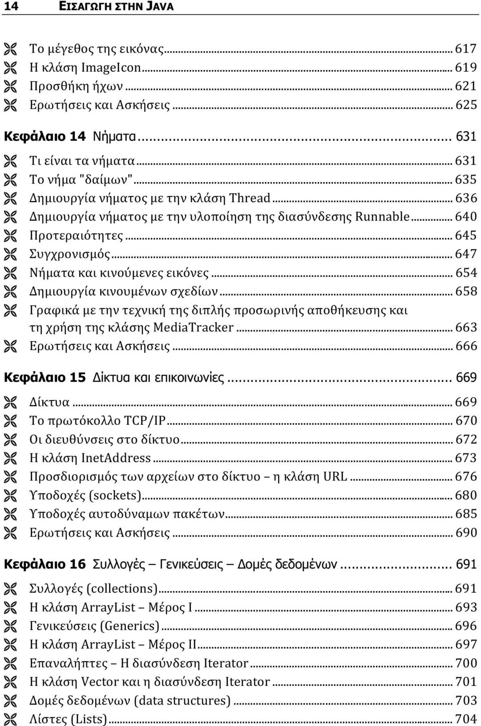 .. 654 Δημιουργία κινουμένων σχεδίων... 658 Γραφικά με την τεχνική της διπλής προσωρινής αποθήκευσης και τη χρήση της κλάσης MediaTracker... 663 Ερωτήσεις και Ασκήσεις.