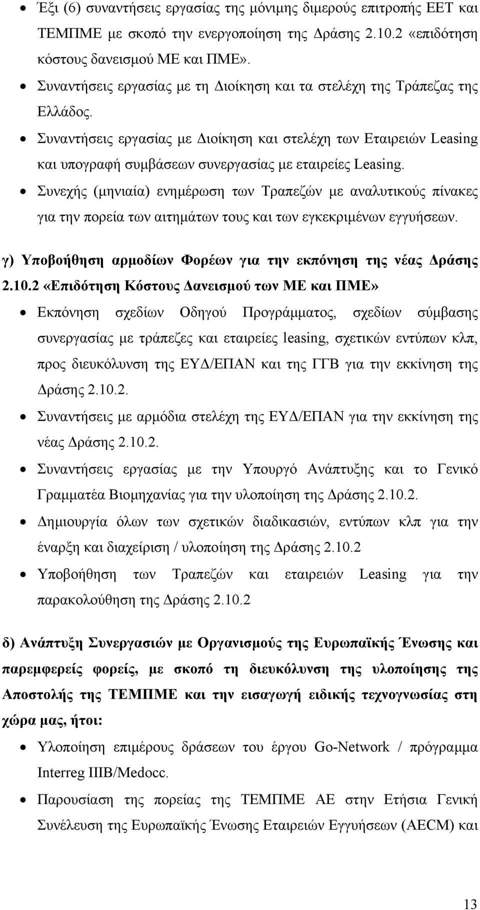 Συνεχής (µηνιαία) ενηµέρωση των Τραπεζών µε αναλυτικούς πίνακες για την πορεία των αιτηµάτων τους και των εγκεκριµένων εγγυήσεων. γ) Υποβοήθηση αρµοδίων Φορέων για την εκπόνηση της νέας ράσης 2.10.