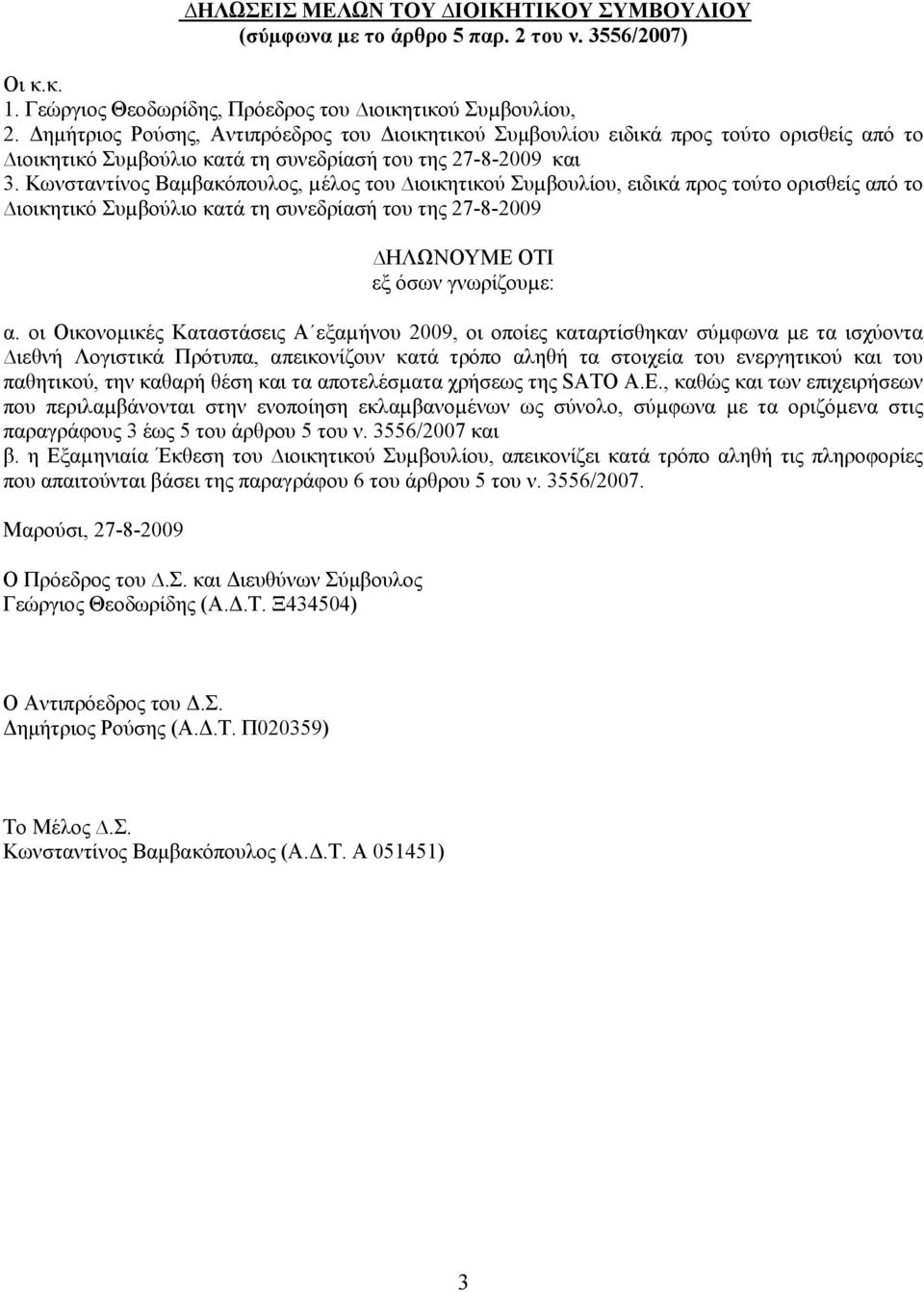 Kωνσταντίνος Βαμβακόπουλος, µέλος του ιοικητικού Συµβουλίου, ειδικά προς τούτο ορισθείς από το ιοικητικό Συµβούλιο κατά τη συνεδρίασή του της 27-8-2009 ΗΛΩΝΟΥΜΕ ΟΤΙ εξ όσων γνωρίζουµε: α.