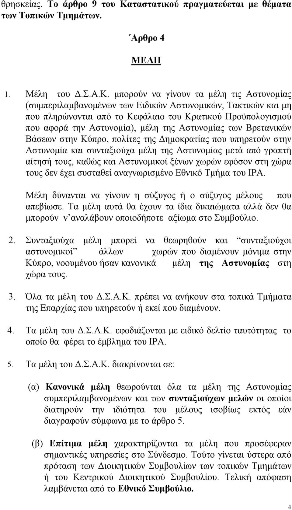 μπορούν να γίνουν τα μέλη τις Αστυνομίας (συμπεριλαμβανομένων των Ειδικών Αστυνομικών, Τακτικών και μη που πληρώνονται από το Κεφάλαιο του Κρατικού Προϋπολογισμού που αφορά την Αστυνομία), μέλη της