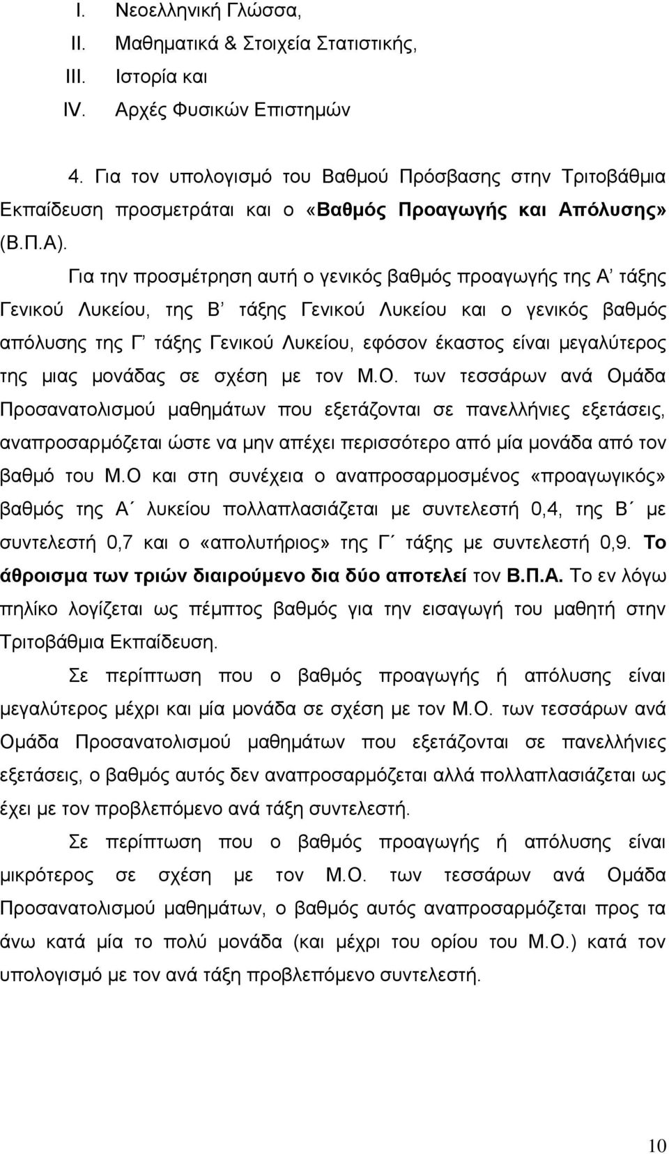 Για την προσμέτρηση αυτή ο γενικός βαθμός προαγωγής της Α τάξης Γενικού Λυκείου, της Β τάξης Γενικού Λυκείου και ο γενικός βαθμός απόλυσης της Γ τάξης Γενικού Λυκείου, εφόσον έκαστος είναι