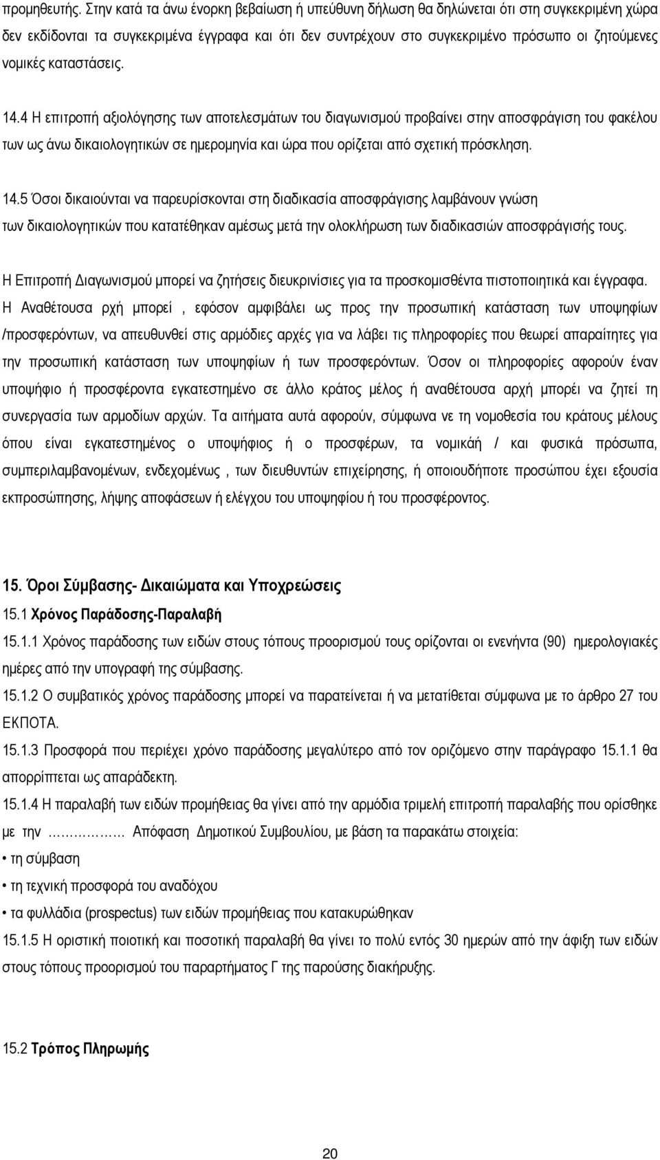 καταστάσεις. 14.4 Η επιτροπή αξιολόγησης των αποτελεσµάτων του διαγωνισµού προβαίνει στην αποσφράγιση του φακέλου των ως άνω δικαιολογητικών σε ηµεροµηνία και ώρα που ορίζεται από σχετική πρόσκληση.