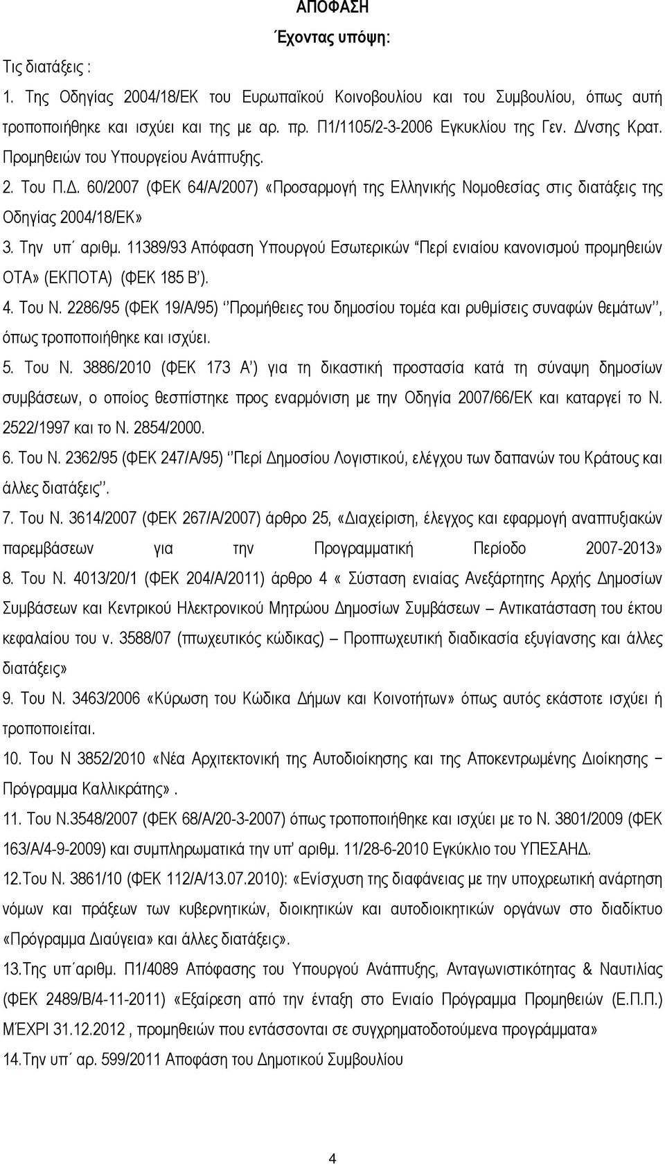 Την υπ αριθµ. 11389/93 Απόφαση Υπουργού Εσωτερικών Περί ενιαίου κανονισµού προµηθειών ΟΤΑ» (ΕΚΠΟΤΑ) (ΦΕΚ 185 Β ). 4. Του Ν.