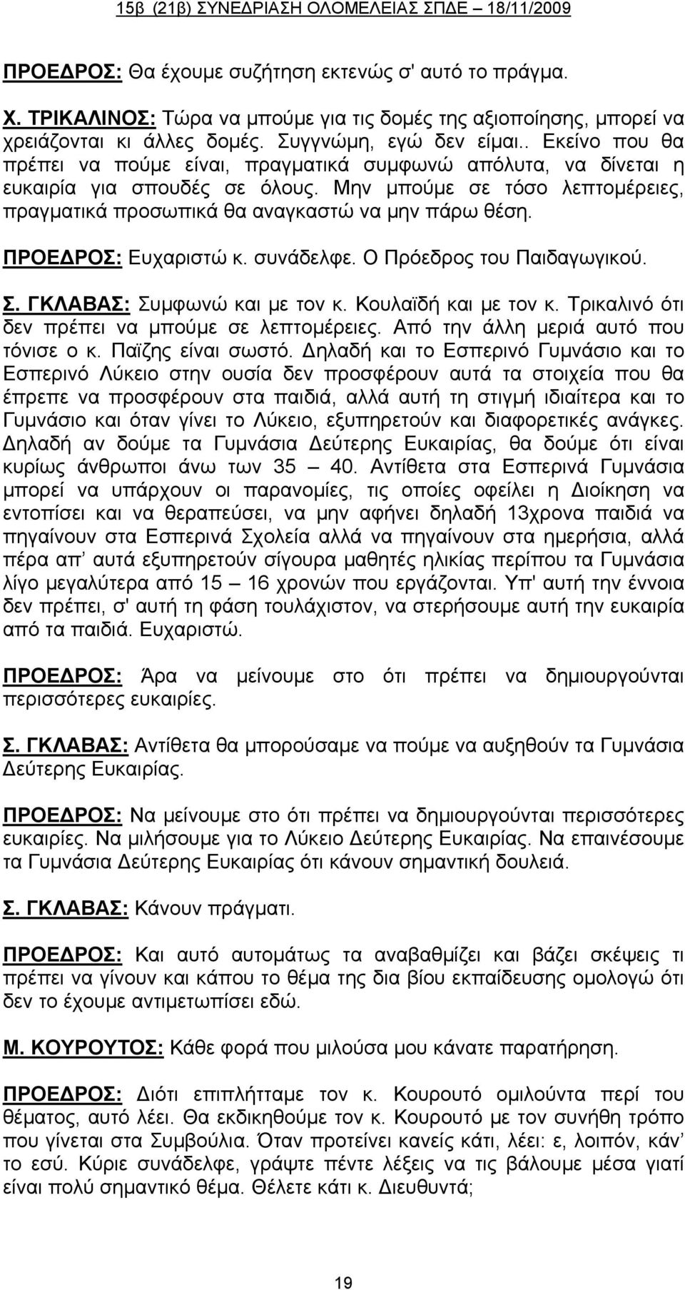 ΠΡΟΕΔΡΟΣ: Ευχαριστώ κ. συνάδελφε. Ο Πρόεδρος του Παιδαγωγικού. Σ. ΓΚΛΑΒΑΣ: Συμφωνώ και με τον κ. Κουλαϊδή και με τον κ. Τρικαλινό ότι δεν πρέπει να μπούμε σε λεπτομέρειες.