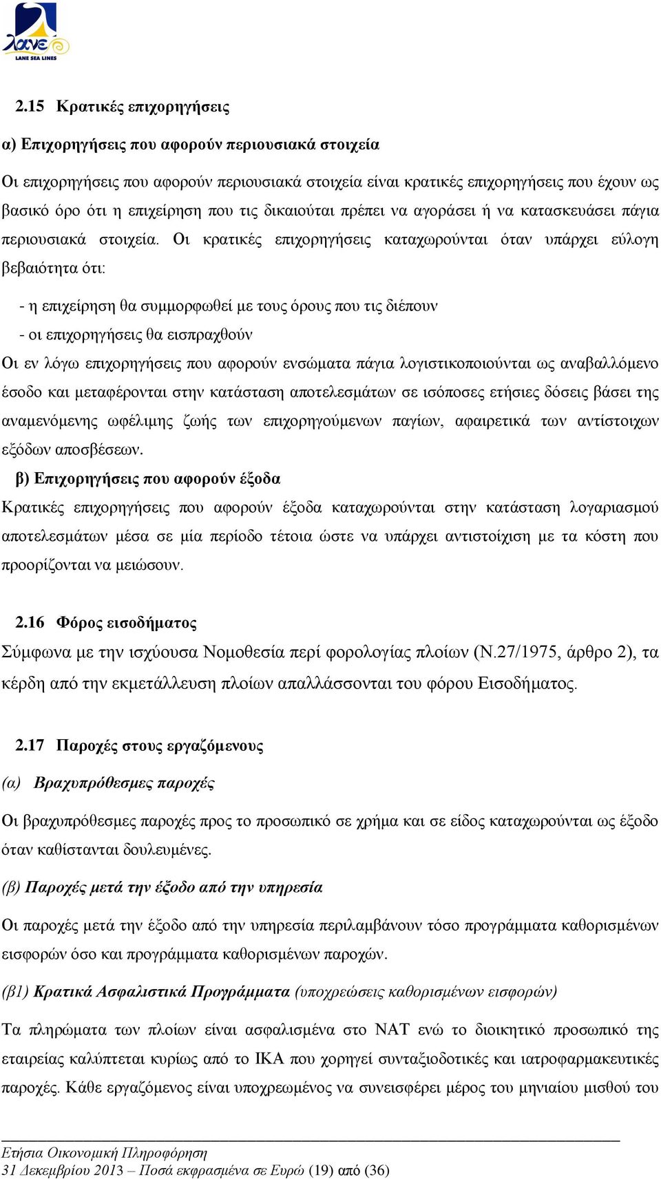 Οι κρατικές επιχορηγήσεις καταχωρούνται όταν υπάρχει εύλογη βεβαιότητα ότι: - η επιχείρηση θα συμμορφωθεί με τους όρους που τις διέπουν - οι επιχορηγήσεις θα εισπραχθούν Οι εν λόγω επιχορηγήσεις που