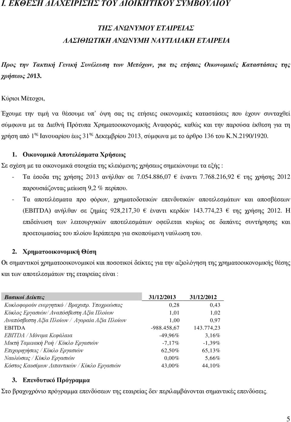 Κύριοι Μέτοχοι, Έχουμε την τιμή να θέσουμε υπ όψη σας τις ετήσιες οικονομικές καταστάσεις που έχουν συνταχθεί σύμφωνα µε τα Διεθνή Πρότυπα Χρηματοοικονομικής Αναφοράς, καθώς και την παρούσα έκθεση