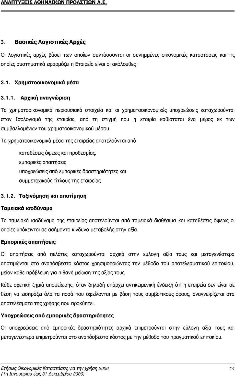 1. Αρχική αναγνώριση Τα χρηματοοικονομικά περιουσιακά στοιχεία και οι χρηματοοικονομικές υποχρεώσεις καταχωρούνται στον Ισολογισμό της εταιρίας, από τη στιγμή που η εταιρία καθίσταται ένα μέρος εκ