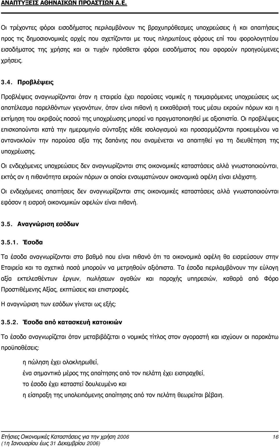 Προβλέψεις Προβλέψεις αναγνωρίζονται όταν η εταιρεία έχει παρούσες νομικές η τεκμαιρόμενες υποχρεώσεις ως αποτέλεσμα παρελθόντων γεγονότων, όταν είναι πιθανή η εκκαθάρισή τους μέσω εκροών πόρων και η