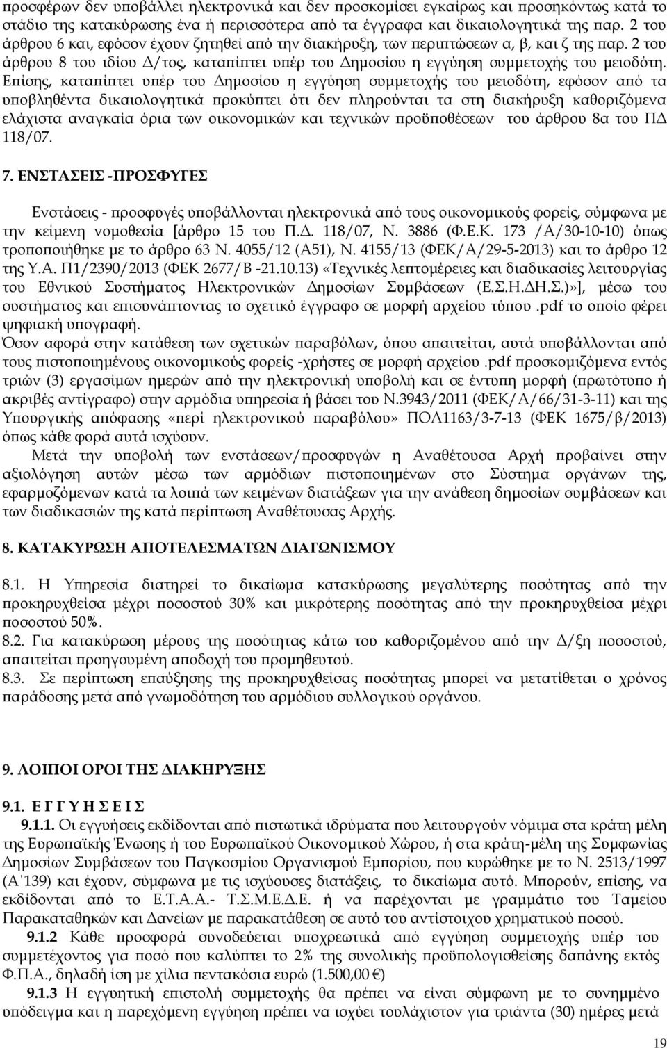 Επίσης, καταπίπτει υπέρ του Δημοσίου η εγγύηση συμμετοχής του μειοδότη, εφόσον από τα υποβληθέντα δικαιολογητικά προκύπτει ότι δεν πληρούνται τα στη διακήρυξη καθοριζόμενα ελάχιστα αναγκαία όρια των