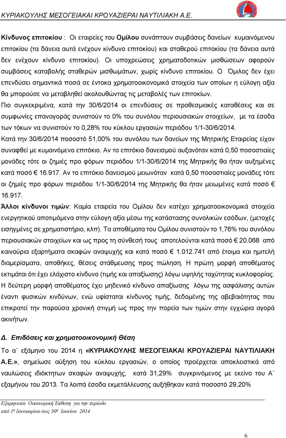 Ο Όµιλος δεν έχει επενδύσει σηµαντικά ποσά σε έντοκα χρηµατοοικονοµικά στοιχεία των οποίων η εύλογη αξία θα µπορούσε να µεταβληθεί ακολουθώντας τις µεταβολές των επιτοκίων.