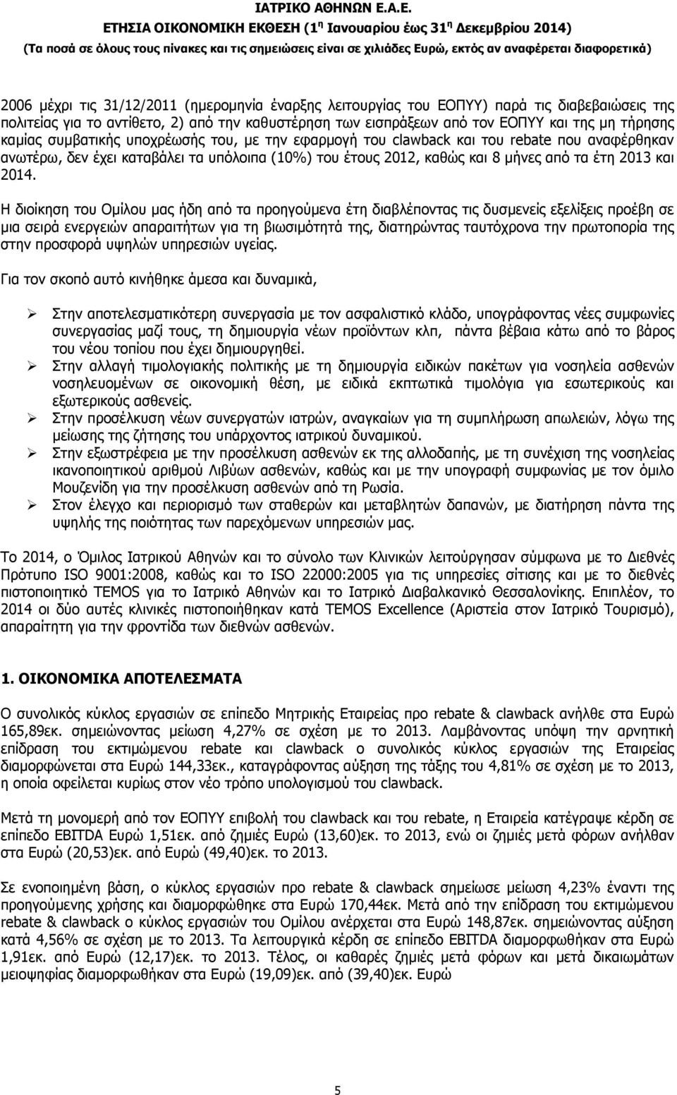 Η διοίκηση του Οµίλου µας ήδη από τα προηγούµενα έτη διαβλέποντας τις δυσµενείς εξελίξεις προέβη σε µια σειρά ενεργειών απαραιτήτων για τη βιωσιµότητά της, διατηρώντας ταυτόχρονα την πρωτοπορία της