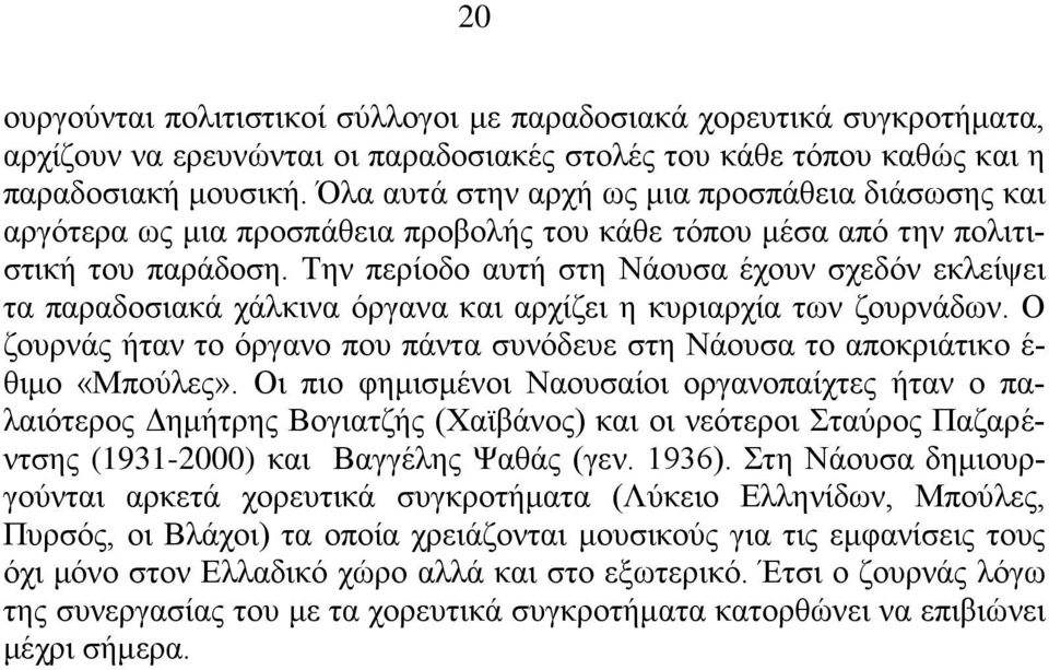 Την περίοδο αυτή στη Νάουσα έχουν σχεδόν εκλείψει τα παραδοσιακά χάλκινα όργανα και αρχίζει η κυριαρχία των ζουρνάδων.