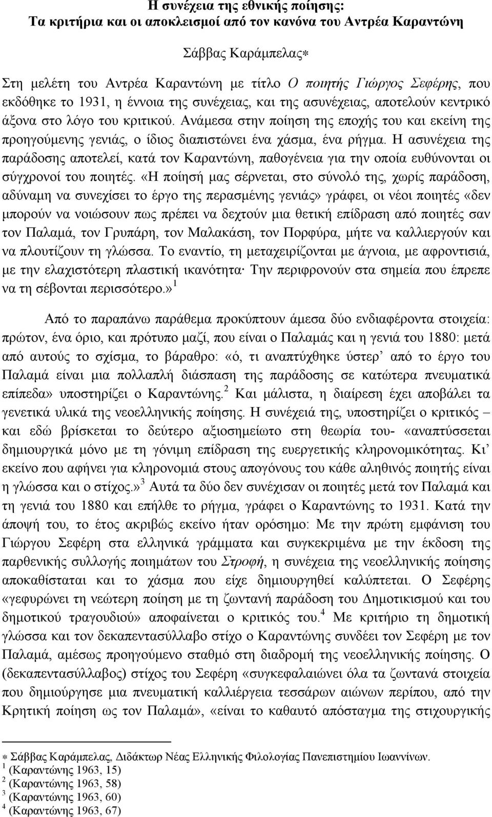 Ανάµεσα στην ποίηση της εποχής του και εκείνη της προηγούµενης γενιάς, ο ίδιος διαπιστώνει ένα χάσµα, ένα ρήγµα.