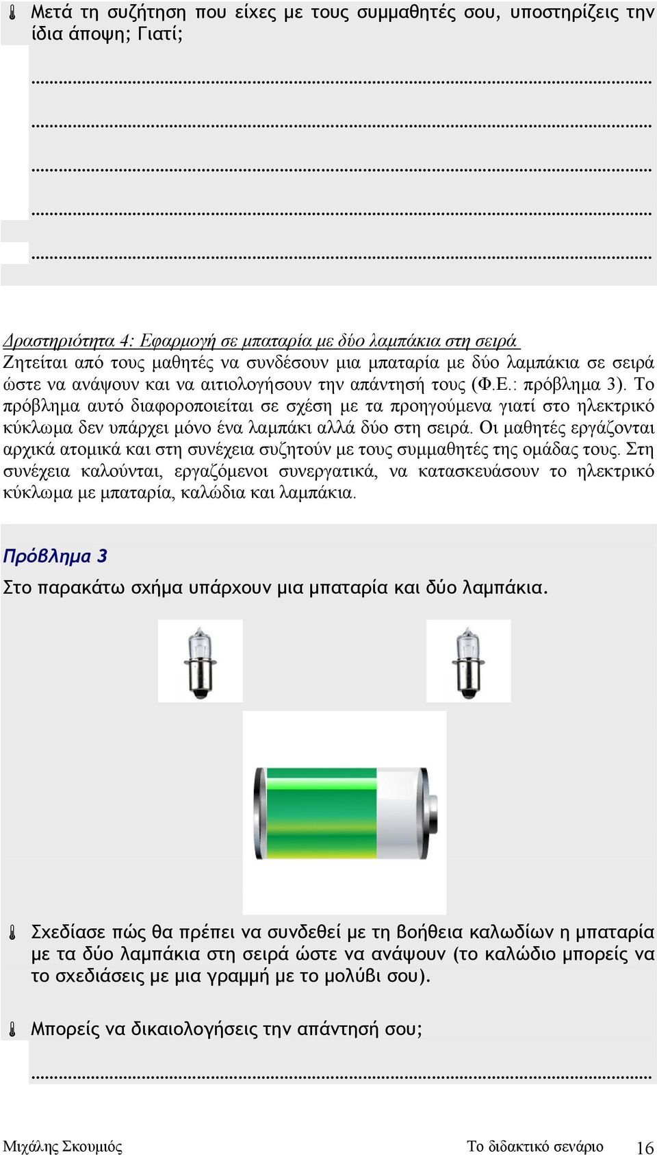 Το πρόβληµα αυτό διαφοροποιείται σε σχέση µε τα προηγούµενα γιατί στο ηλεκτρικό κύκλωµα δεν υπάρχει µόνο ένα λαµπάκι αλλά δύο στη σειρά.