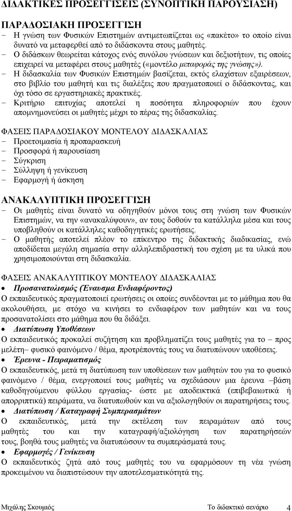 - Η διδασκαλία των Φυσικών Επιστηµών βασίζεται, εκτός ελαχίστων εξαιρέσεων, στο βιβλίο του µαθητή και τις διαλέξεις που πραγµατοποιεί ο διδάσκοντας, και όχι τόσο σε εργαστηριακές πρακτικές.