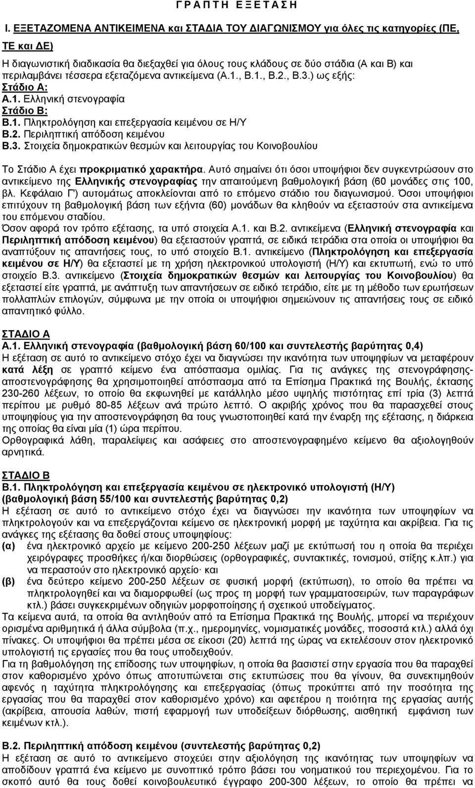 εξεταζόµενα αντικείµενα (Α.1., Β.1., Β.2., Β.3.) ως εξής: Στάδιο Α: Α.1. Ελληνική στενογραφία Στάδιο Β: Β.1. Πληκτρολόγηση και επεξεργασία κειµένου σε Η/Υ Β.2. Περιληπτική απόδοση κειµένου Β.3. Στοιχεία δηµοκρατικών θεσµών και λειτουργίας του Κοινοβουλίου Το Στάδιο Α έχει προκριµατικό χαρακτήρα.