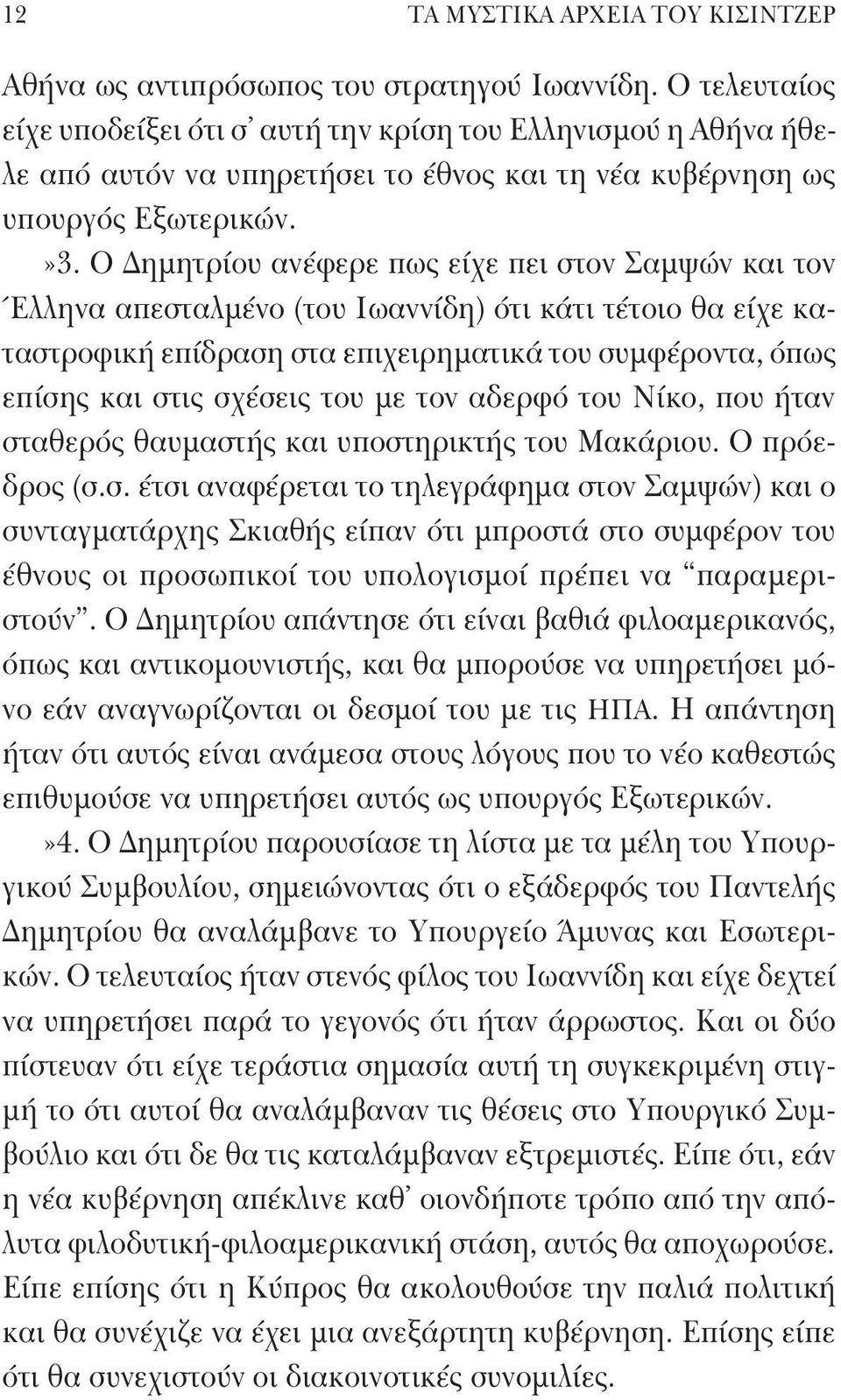 Ο Δημητρίου ανέφερε πως είχε πει στον Σαμψών και τον Έλληνα απεσταλμένο (του Iωαννίδη) ότι κάτι τέτοιο θα είχε καταστροφική επίδραση στα επιχειρηματικά του συμφέροντα, όπως επίσης και στις σχέσεις