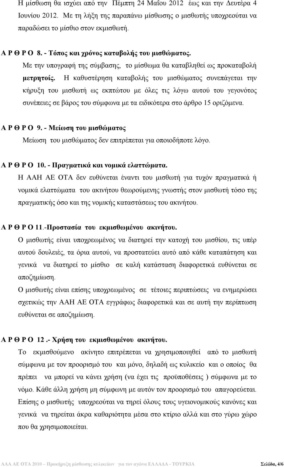 Η καθυστέρηση καταβολής του µισθώµατος συνεπάγεται την κήρυξη του µισθωτή ως εκπτώτου µε όλες τις λόγω αυτού του γεγονότος συνέπειες σε βάρος του σύµφωνα µε τα ειδικότερα στο άρθρο 15 οριζόµενα.