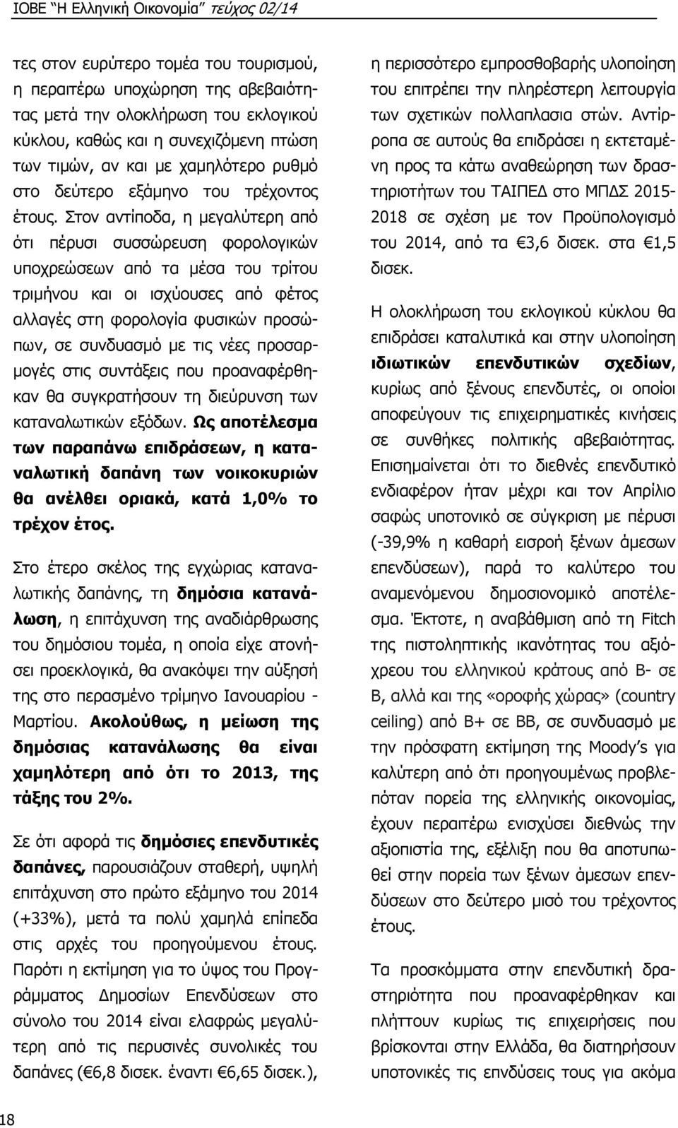 Στον αντίποδα, η μεγαλύτερη από ότι πέρυσι συσσώρευση φορολογικών υποχρεώσεων από τα μέσα του τρίτου τριμήνου και οι ισχύουσες από φέτος αλλαγές στη φορολογία φυσικών προσώπων, σε συνδυασμό με τις