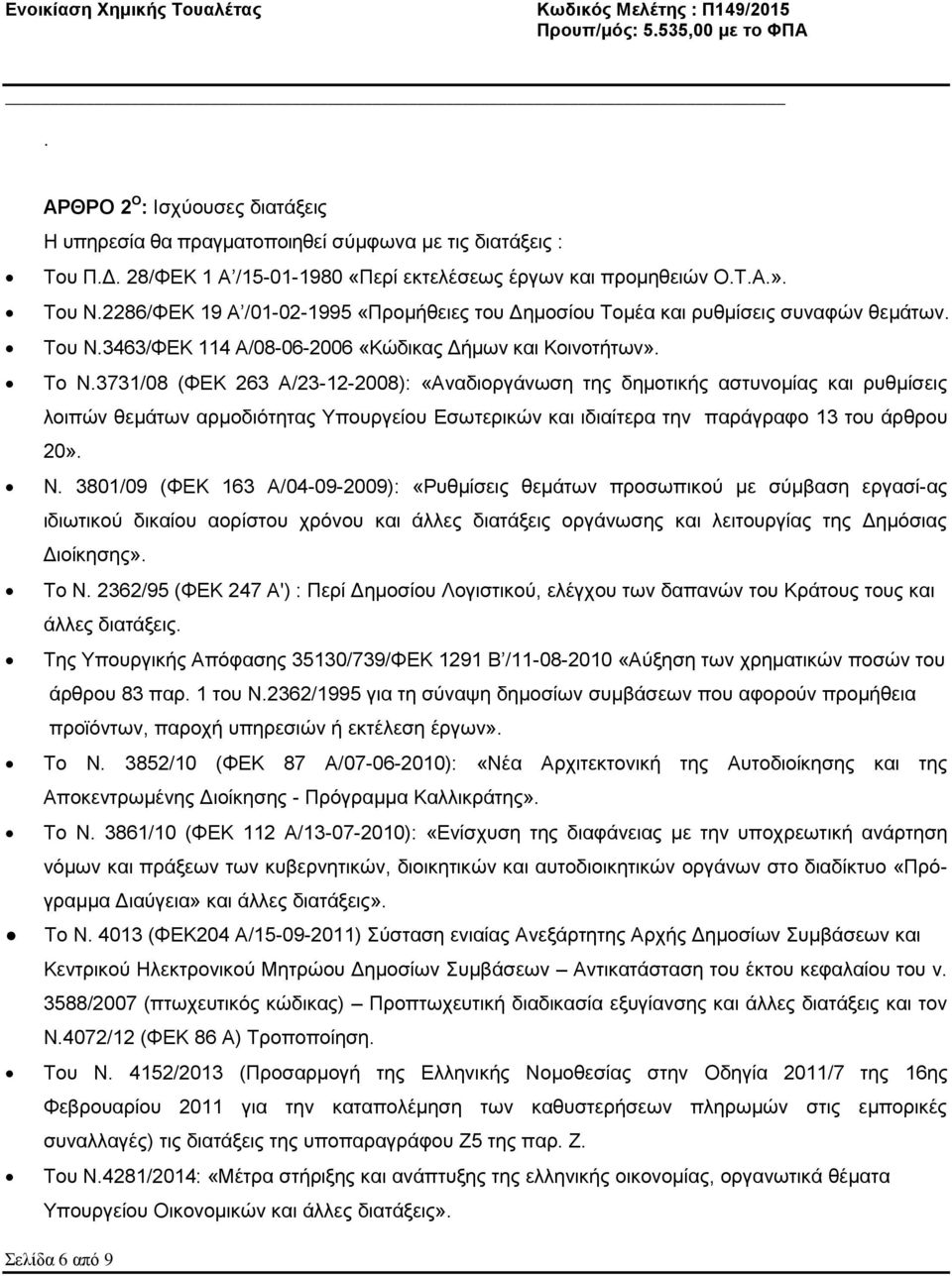 3731/08 (ΦΕΚ 263 Α/23-12-2008): «Αναδιοργάνωση της δημοτικής αστυνομίας και ρυθμίσεις λοιπών θεμάτων αρμοδιότητας Υπουργείου Εσωτερικών και ιδιαίτερα την παράγραφο 13 του άρθρου 20». Ν.