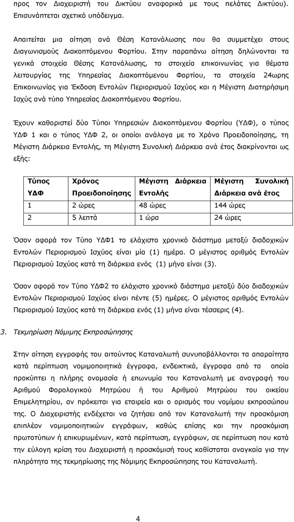 Στην παραπάνω αίτηση δηλώνονται τα γενικά στοιχεία Θέσης Κατανάλωσης, τα στοιχεία επικοινωνίας για θέματα λειτουργίας της Υπηρεσίας Διακοπτόμενου Φορτίου, τα στοιχεία 24ωρης Επικοινωνίας για Έκδοση