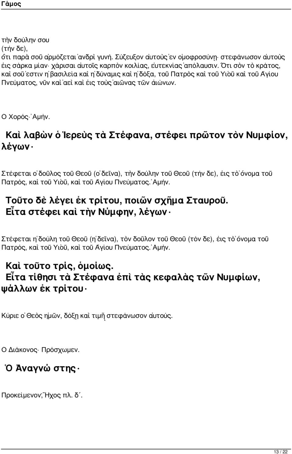 Καὶ λαβὼν ὁ Ἱερεὺς τὰ Στέφανα, στέφει πρῶτον τὸν Νυμφίον, λέγων Στέφεται ὁ δοῦλος τοῦ Θεοῦ (ὁ δεῖνα), τὴν δούλην τοῦ Θεοῦ (τήν δε), εἰς τὸ ὄνομα τοῦ Πατρός, καὶ τοῦ Υἱοῦ, καὶ τοῦ Ἁγίου Πνεύματος.