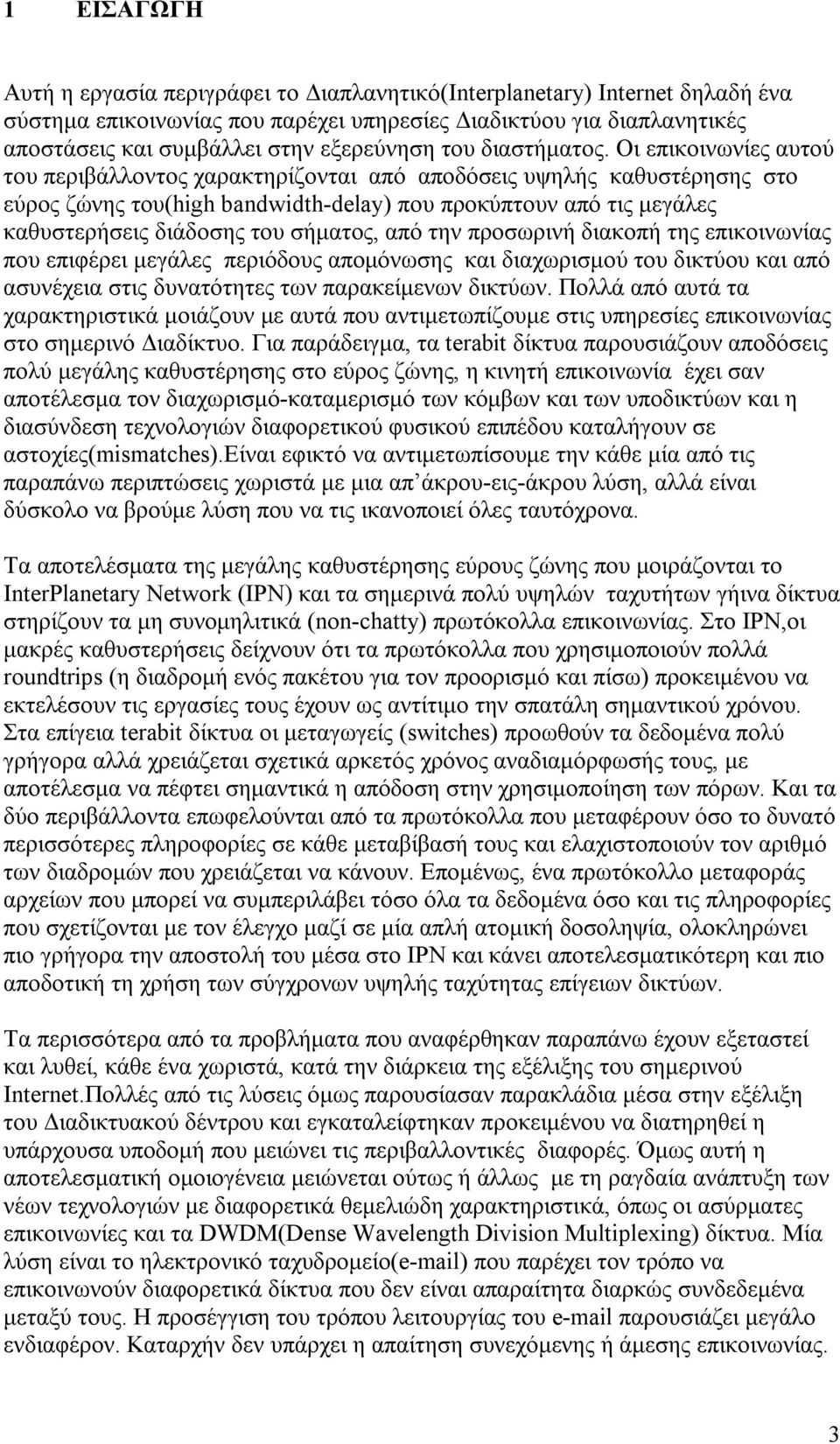 Οι επικοινωνίες αυτού του περιβάλλοντος χαρακτηρίζονται από αποδόσεις υψηλής καθυστέρησης στο εύρος ζώνης του(high bandwidth-delay) που προκύπτουν από τις μεγάλες καθυστερήσεις διάδοσης του σήματος,