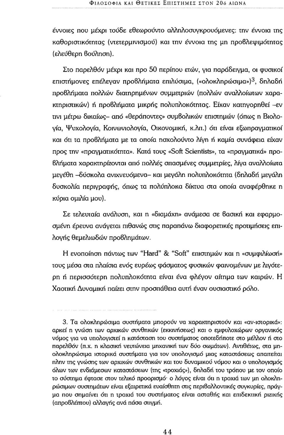 Στο παρελθόν μέχρι και προ 50 περίπου ετών, για παράδειγμα, οι φυσικοί επιστήμονες επέλεγαν προβλήματα επιλύσιμα, («ολοκληρώσιμα») 3, δηλαδή προβλήματα πολλών διατηρημένων συμμετριών (πολλών