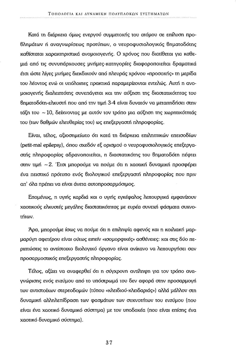 Ο χρόνος που διατίθεται για καθεμιά από τις συνυπάρχουσες μνήμες-κατηγορίες διαφοροποιείται δραματικά έτσι ώστε λίγες μνήμες διεκδικούν από πλευράς χρόνου «προσοχής» τη μερίδα του λέοντος ενώ οι