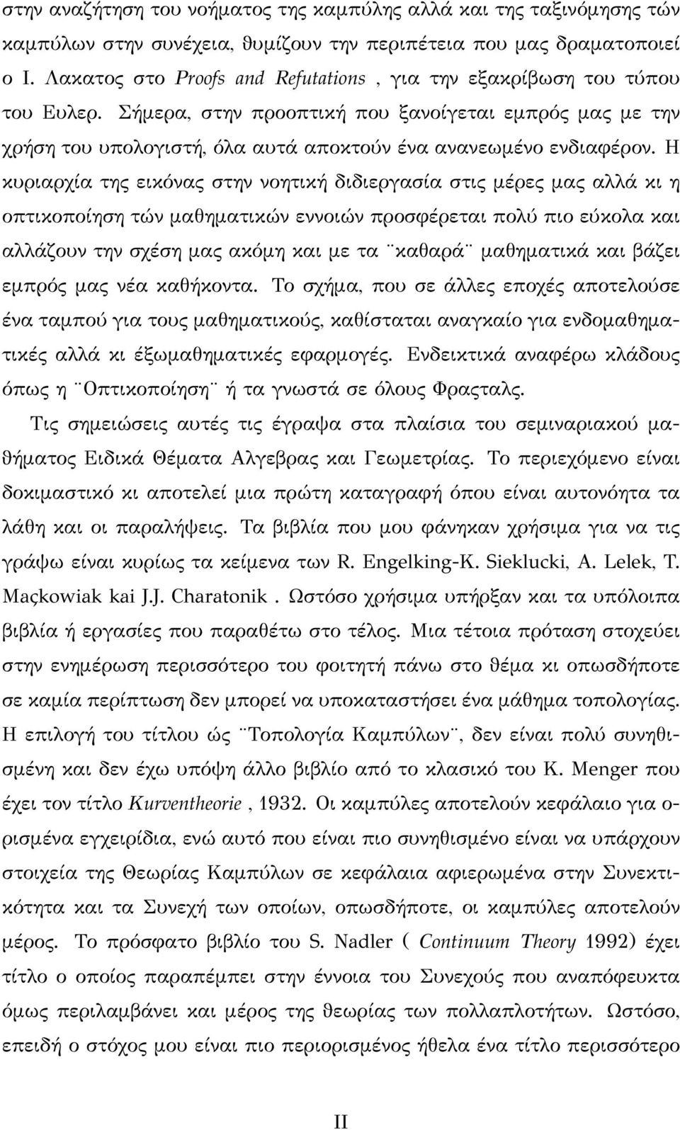 Η κυριαρχία της εικόνας στην νοητική διδιεργασία στις μέρες μας αλλά κι η οπτικοποίηση τών μαθηματικών εννοιών προσφέρεται πολύ πιο εύκολα και αλλάζουν την σχέση μας ακόμη και με τα καθαρά μαθηματικά