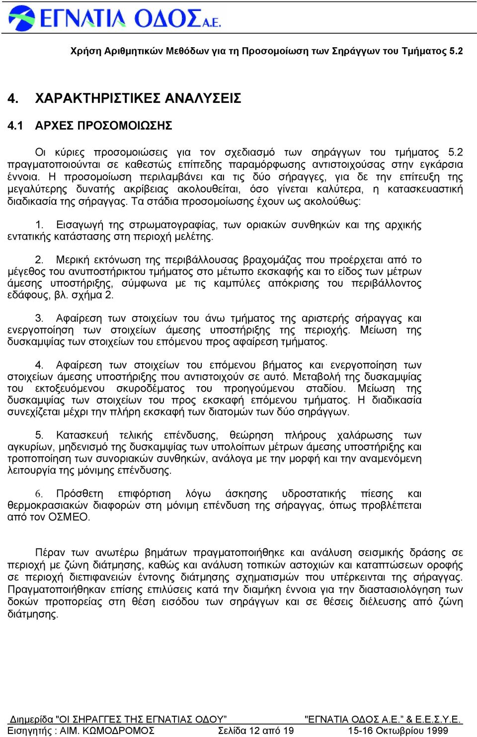 Η προσομοίωση περιλαμβάνει και τις δύο σήραγγες, για δε την επίτευξη της μεγαλύτερης δυνατής ακρίβειας ακολουθείται, όσο γίνεται καλύτερα, η κατασκευαστική διαδικασία της σήραγγας.