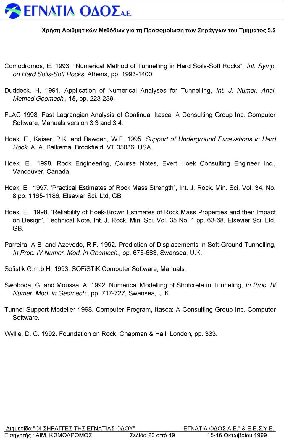 Computer Software, Manuals version 3.3 and 3.4. Hoek, E., Kaiser, P.K. and Bawden, W.F. 1995. Support of Underground Excavations in Hard Rock, A. A. Balkema, Brookfield, VT 05036, USA. Hoek, E., 1998.