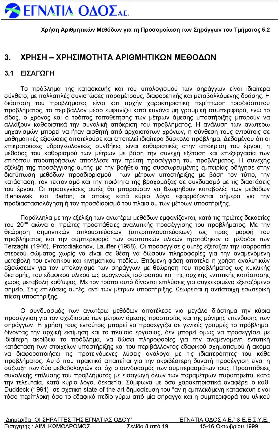 Η διάσταση του προβλήματος είναι κατ αρχήν χαρακτηριστική περίπτωση τρισδιάστατου προβλήματος, το περιβάλλον μέσο εμφανίζει κατά κανόνα μη γραμμική συμπεριφορά, ενώ το είδος, ο χρόνος και ο τρόπος